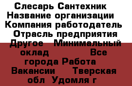 Слесарь-Сантехник › Название организации ­ Компания-работодатель › Отрасль предприятия ­ Другое › Минимальный оклад ­ 25 000 - Все города Работа » Вакансии   . Тверская обл.,Удомля г.